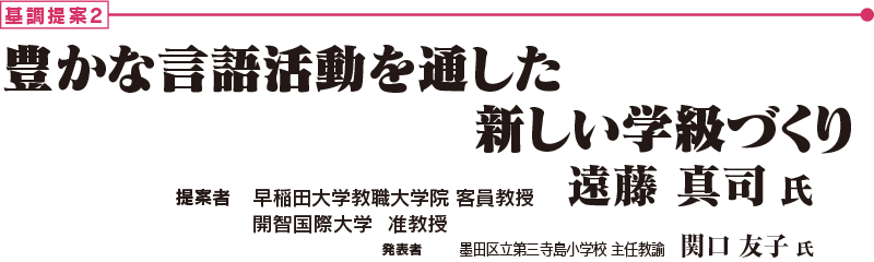 基調提案２　「豊かな言語活動を通した新しい学級づくり」　提案者：早稲田大学教職大学院 客員教授・開智国際大学  准教授　遠藤 真司 氏、発表者：墨田区立第三寺島小学校 主任教諭　関口 友子 氏