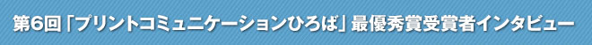 第6回「プリントコミュニケーションひろば」最優秀賞受賞者インタビュー