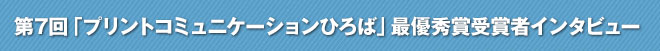 第7回「プリントコミュニケーションひろば」最優秀賞受賞者インタビュー