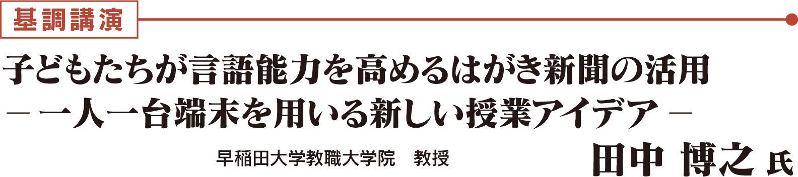 基調講演：子どもたちが言語能力を高めるはがき新聞の活用 －一人一台端末を用いる新しい授業アイデア－  早稲田大学教職大学院 教授　田中 博之 氏