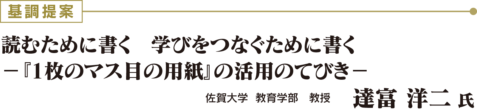 基調提案：読むために書く　学びをつなぐために書く　－『1枚のマス目の用紙』の活用のてびき－  佐賀大学  教育学部　教授　達富 洋二 氏