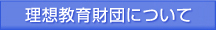 理想教育財団について