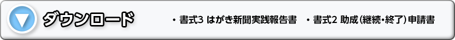 ダウンロード：書式３ はがき新聞実践報告書 ・ 書式２ 助成（継続・終了）申請書