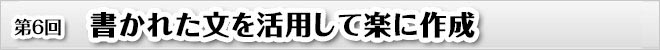 第６回　書かれた文を活用して楽に作成