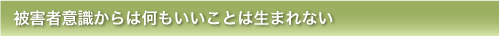 被害者意識からは何もいいことは生まれない