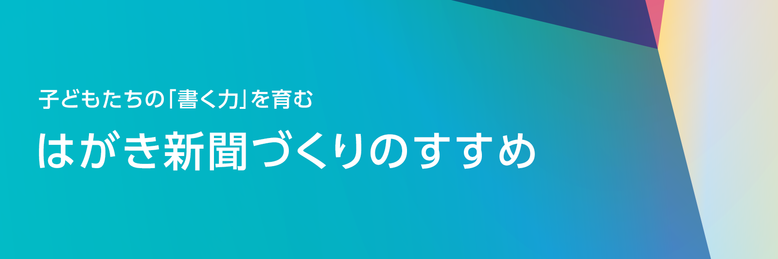 子どもたちの「書く力」を育む　はがき新聞づくりのすすめ