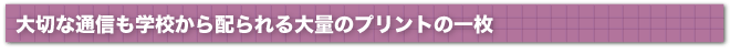 大切な通信も学校から配られる大量のプリントの一枚