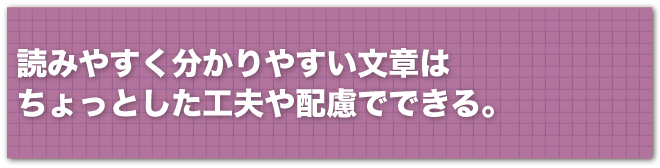 読みやすく分かりやすい文章はちょっとした工夫や配慮でできる。