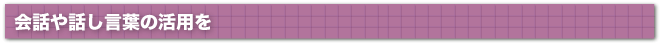 会話や話し言葉の活用を