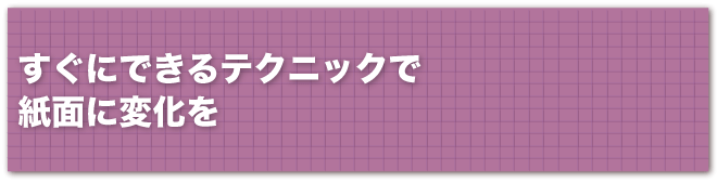 すぐにできるテクニックで紙面に変化を