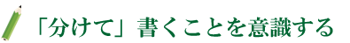 「分けて」書くことを意識する