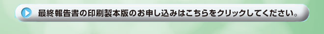 最終報告書の印刷製本版のお申し込みこちらをクリックしてください。