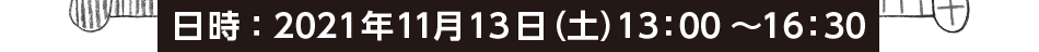 日時：2021年11月13日（土） 13：00～16：30