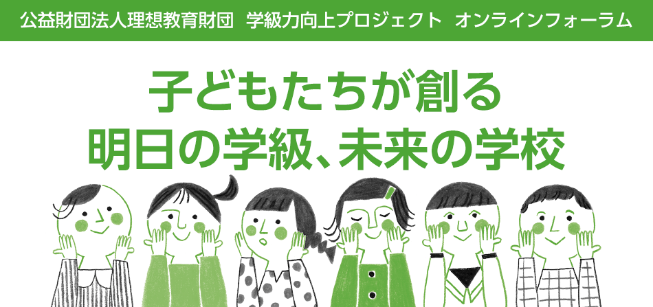 公益財団法人理想教育財団 学級力向上プロジェクト オンラインフォーラム開催のご案内　子どもたちが創る　明日の学級、未来の学校