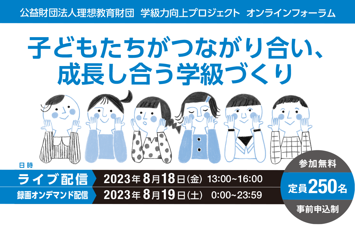 公益財団法人理想教育財団 学級力向上プロジェクト オンラインフォーラム開催のご案内　「子どもたちがつながり合い、成長し合う学級づくり」　日時：2023年8月18日（金） 13：00～16：00